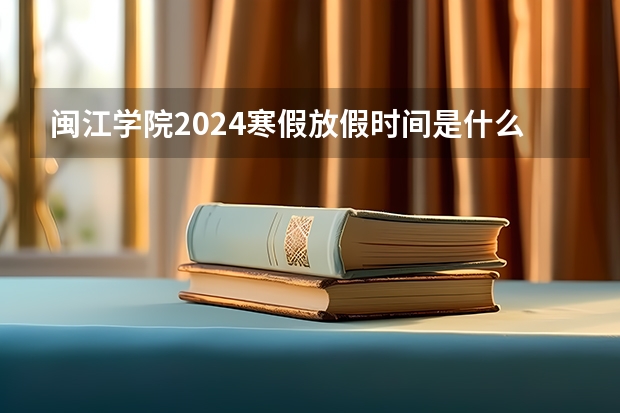 闽江学院2024寒假放假时间是什么时候