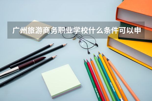 广州旅游商务职业学校什么条件可以申请住宿