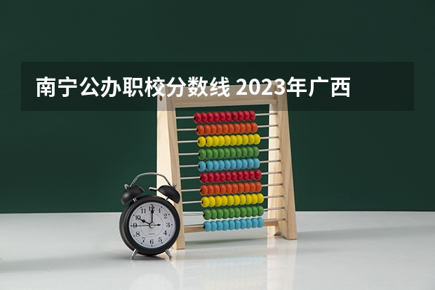 南宁公办职校分数线 2023年广西单招各学校分数线