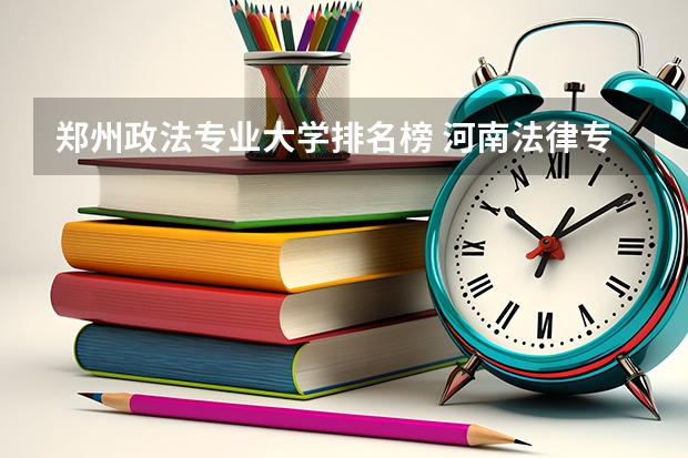 郑州政法专业大学排名榜 河南法律专业大学排名