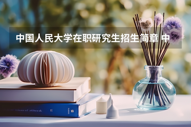 中国人民大学在职研究生招生简章 中国人民大学在职硕士研究生的条件