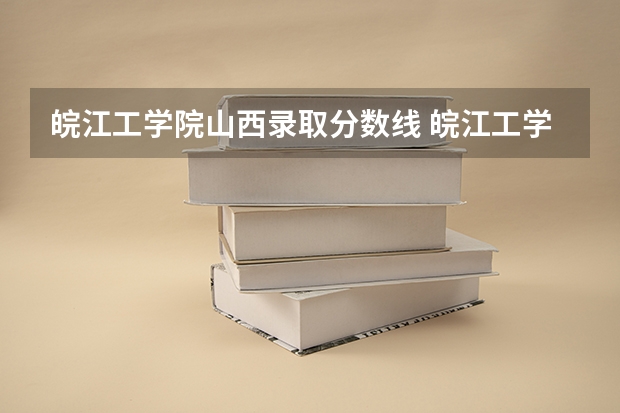 皖江工学院山西录取分数线 皖江工学院山西招生人数多少