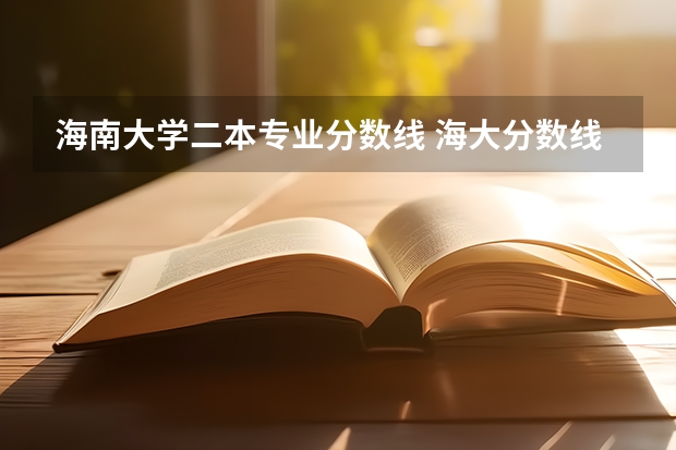 海南大学二本专业分数线 海大分数线 海南公办二本大学名单