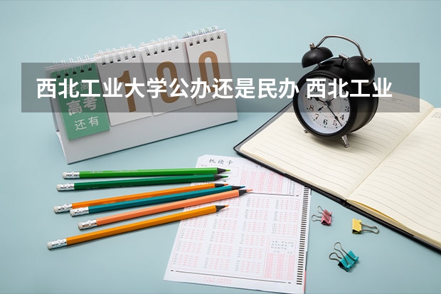 西北工业大学公办还是民办 西北工业大学怎么样