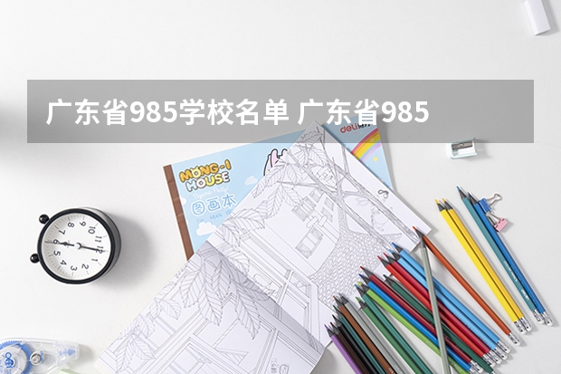 广东省985学校名单 广东省985和211学校名单一览表 广东各大学排名榜名单