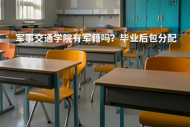 军事交通学院有军籍吗？毕业后包分配吗？非常感谢