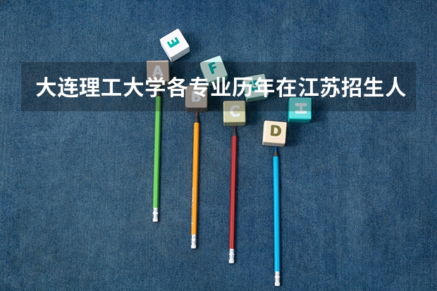 大连理工大学各专业历年在江苏招生人数 学费多少钱