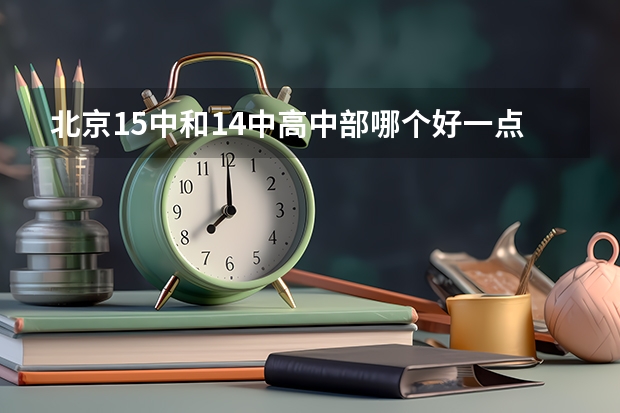 北京15中和14中高中部哪个好一点？