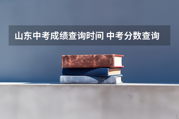 山东中考成绩查询时间 中考分数查询