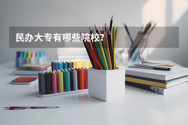 民办大专有哪些院校？