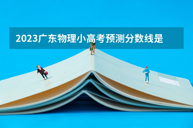 2023广东物理小高考预测分数线是多少？