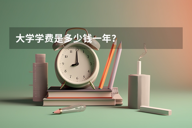 大学学费是多少钱一年？