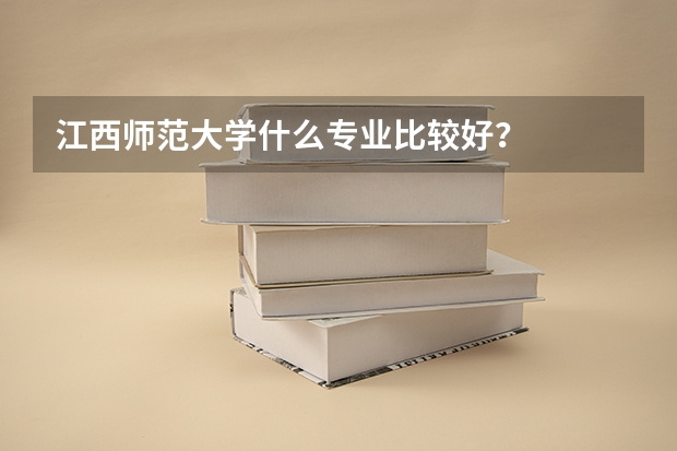 江西师范大学什么专业比较好？