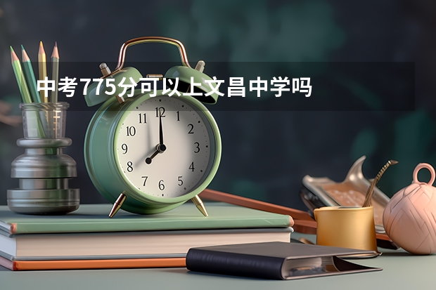 中考775分可以上文昌中学吗