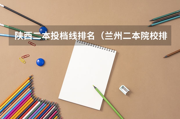 陕西二本投档线排名（兰州二本院校排名及分数线）