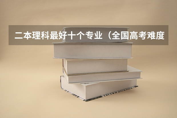 二本理科最好十个专业（全国高考难度系数排行）
