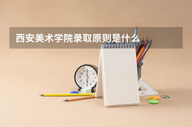 西安美术学院录取原则是什么