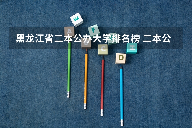 黑龙江省二本公办大学排名榜 二本公办大学排行榜及分数线
