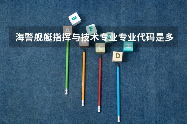 海警舰艇指挥与技术专业专业代码是多少
