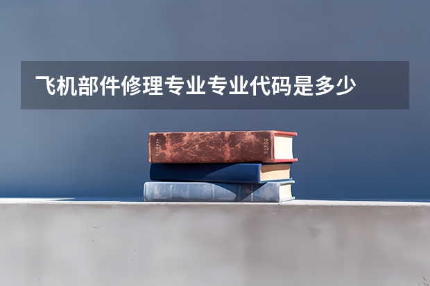 飞机部件修理专业专业代码是多少