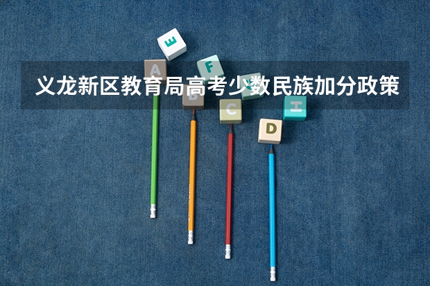 义龙新区教育局高考少数民族加分政策盖章在哪（高考民族加分是怎样的流程？）
