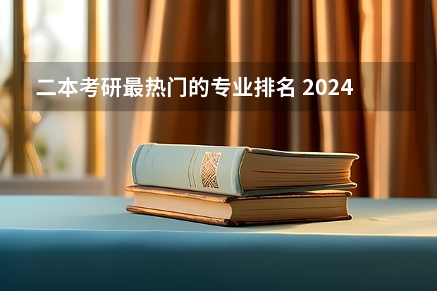 二本考研最热门的专业排名 2024考研最吃香的十大专业 热门专业推荐？