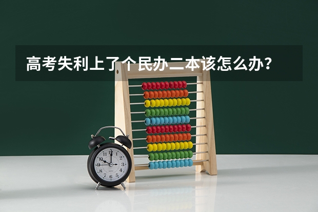 高考失利上了个民办二本该怎么办？