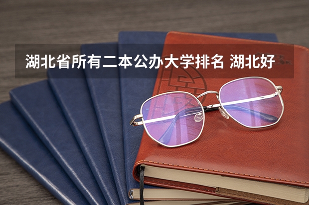 湖北省所有二本公办大学排名 湖北好的二本学校排名