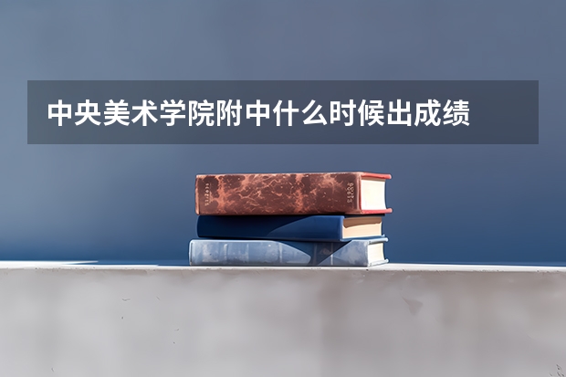 中央美术学院附中什么时候出成绩