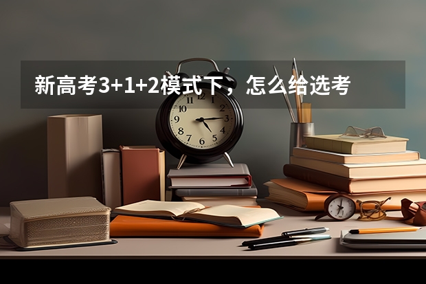 新高考3+1+2模式下，怎么给选考科目赋分？