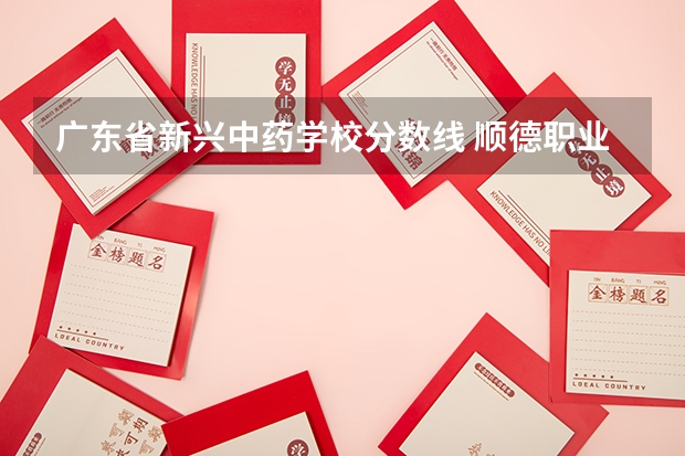 广东省新兴中药学校分数线 顺德职业技术学院录取线