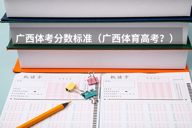 广西体考分数标准（广西体育高考？）