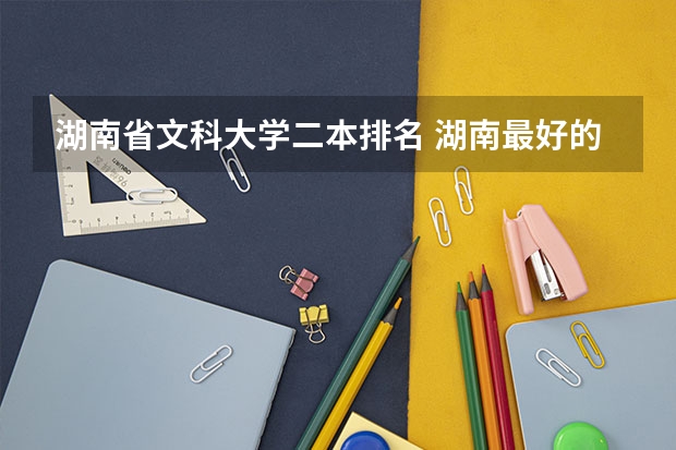 湖南省文科大学二本排名 湖南最好的四所二本大学