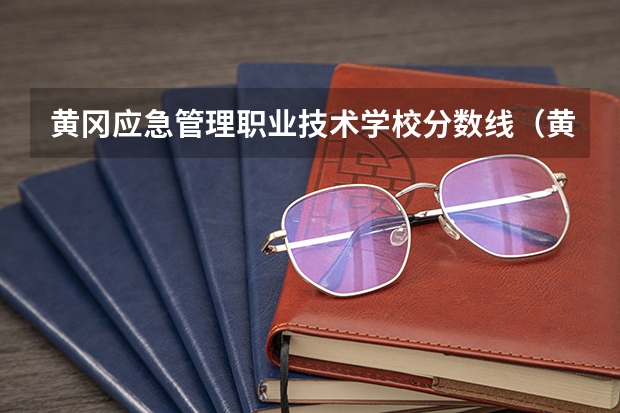 黄冈应急管理职业技术学校分数线（黄冈职业技术学院分数线）