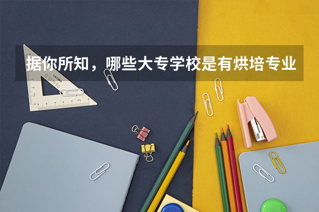 据你所知，哪些大专学校是有烘培专业的？