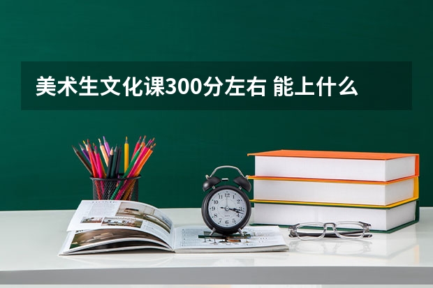 美术生文化课300分左右 能上什么大学