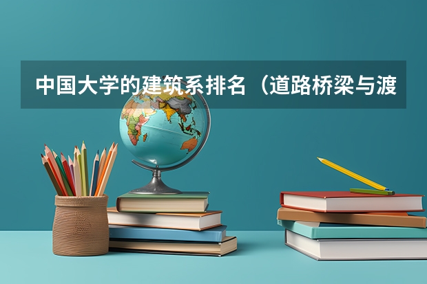 中国大学的建筑系排名（道路桥梁与渡河工程专业大学排名）