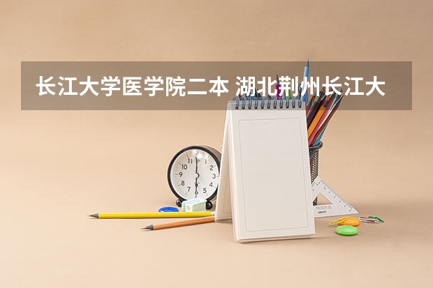 长江大学医学院二本 湖北荆州长江大学是几本