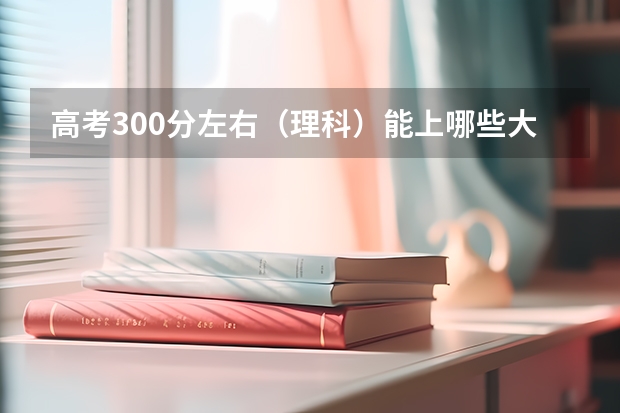 高考300分左右（理科）能上哪些大学