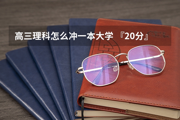 高三理科怎么冲一本大学 『20分』，求高中理科学习方法，我要考名牌！