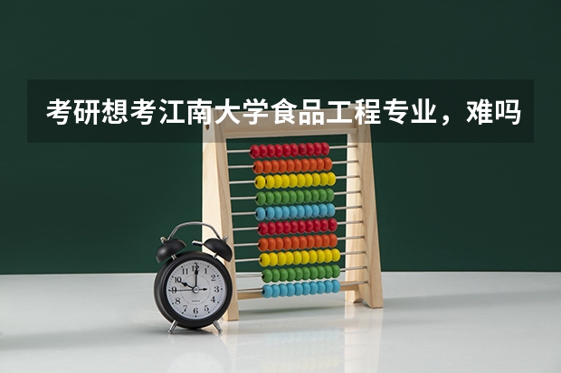 考研想考江南大学食品工程专业，难吗？