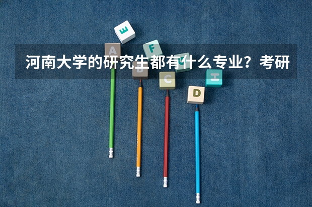 河南大学的研究生都有什么专业？考研英语单词怎么背