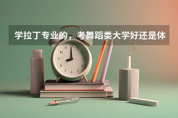 学拉丁专业的，考舞蹈类大学好还是体育大学好一些，哪个比较容易，花钱少