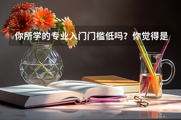 你所学的专业入门门槛低吗？你觉得是天坑专业吗？