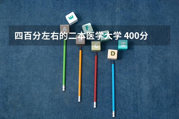 四百分左右的二本医学大学 400分左右的公办二本大学