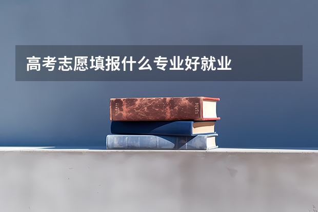高考志愿填报什么专业好就业