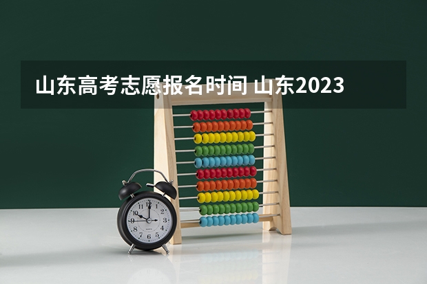 山东高考志愿报名时间 山东2023年高考填报志愿时间表