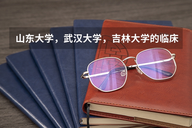 山东大学，武汉大学，吉林大学的临床医学哪个更好