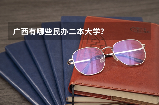 广西有哪些民办二本大学？