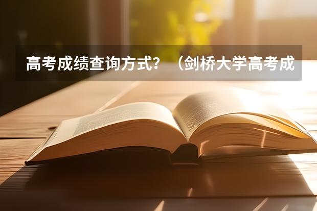 高考成绩查询方式？（剑桥大学高考成绩要求）